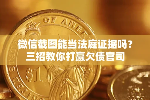 北京微信截图能当法庭证据吗？三招教你打赢欠债官司