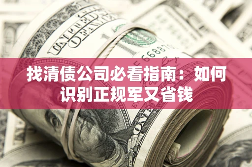 北京找清债公司必看指南：如何识别正规军又省钱