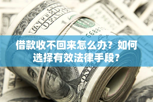北京借款收不回来怎么办？如何选择有效法律手段？