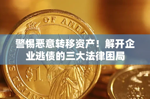 北京警惕恶意转移资产！解开企业逃债的三大法律困局