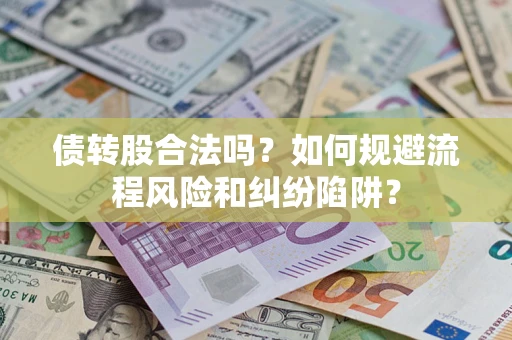 北京债转股合法吗？如何规避流程风险和纠纷陷阱？