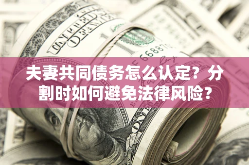 北京夫妻共同债务怎么认定？分割时如何避免法律风险？
