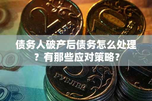 北京债务人破产后债务怎么处理？有那些应对策略？