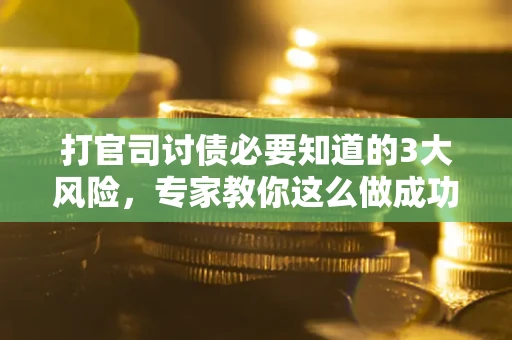 北京打官司讨债必要知道的3大风险，专家教你这么做成功率飙升
