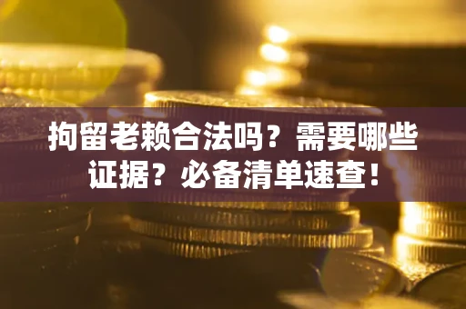 北京拘留老赖合法吗？需要哪些证据？必备清单速查！