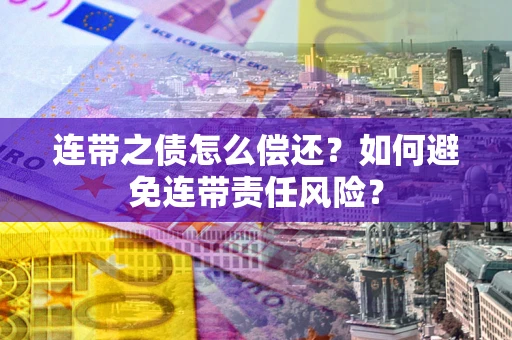 北京连带之债怎么偿还？如何避免连带责任风险？