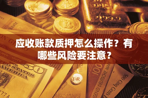 北京应收账款质押怎么操作？有哪些风险要注意？