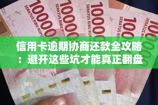 北京信用卡逾期协商还款全攻略：避开这些坑才能真正翻盘