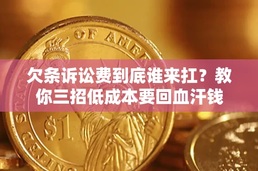 北京欠条诉讼费到底谁来扛？教你三招低成本要回血汗钱