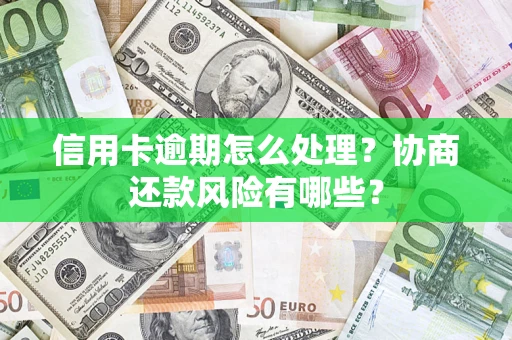 北京信用卡逾期怎么处理？协商还款风险有哪些？